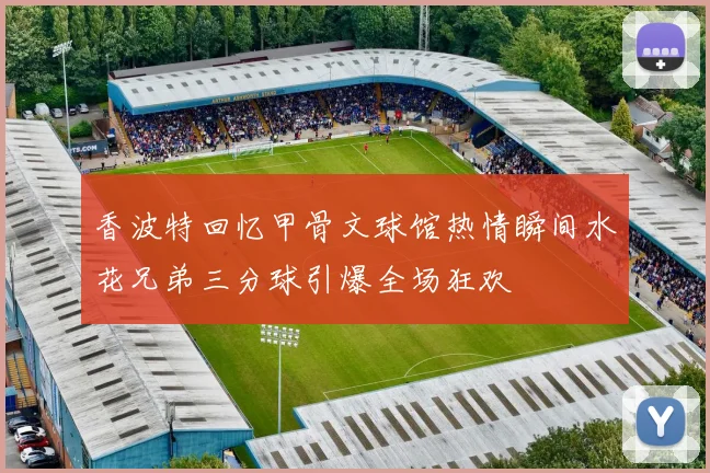 香波特回忆甲骨文球馆热情瞬间水花兄弟三分球引爆全场狂欢