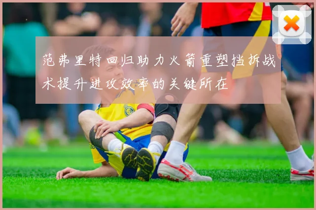 范弗里特回归助力火箭重塑挡拆战术提升进攻效率的关键所在