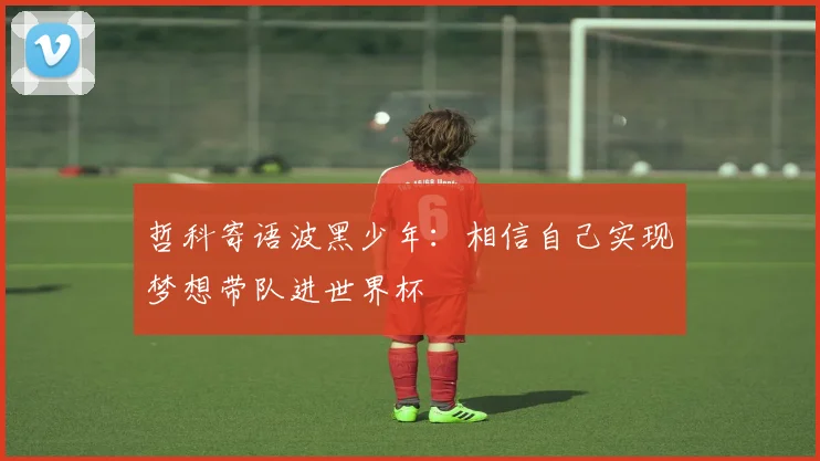 哲科寄语波黑少年：相信自己实现梦想带队进世界杯