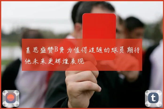 基恩盛赞B费为值得追随的球员期待他未来更辉煌表现