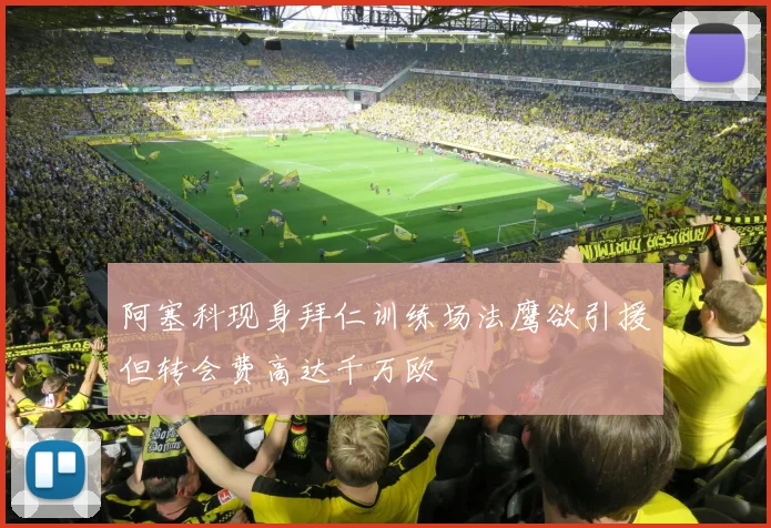 阿塞科现身拜仁训练场法鹰欲引援但转会费高达千万欧