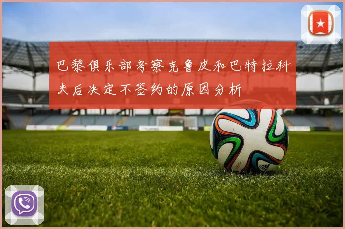 巴黎俱乐部考察克鲁皮和巴特拉科夫后决定不签约的原因分析