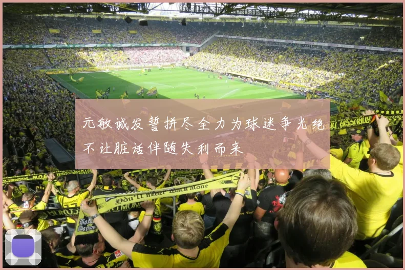 元敏诚发誓拼尽全力为球迷争光绝不让脏话伴随失利而来
